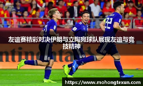 J9友谊赛精彩对决伊朗与立陶宛球队展现友谊与竞技精神