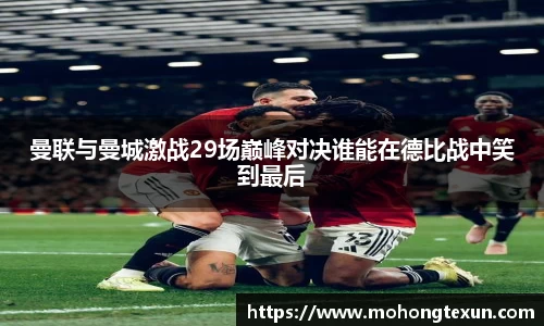 J9曼联与曼城激战29场巅峰对决谁能在德比战中笑到最后