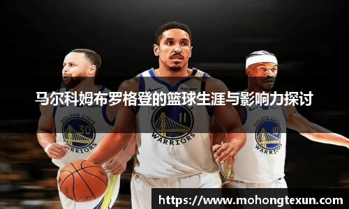 J9马尔科姆布罗格登的篮球生涯与影响力探讨